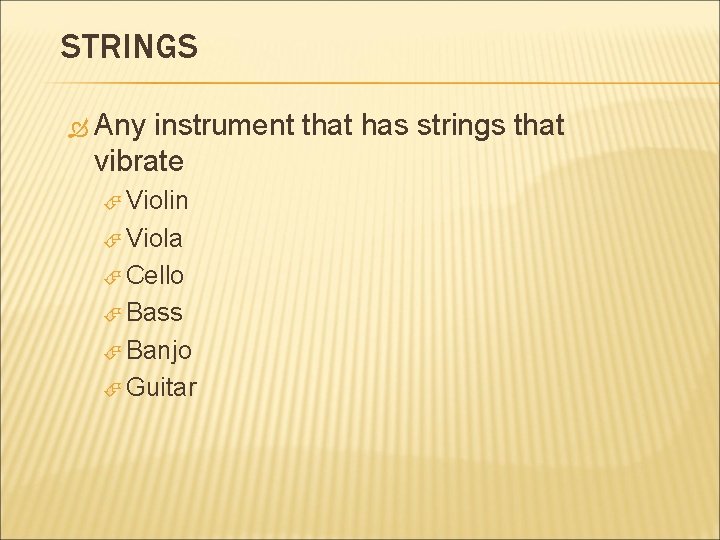 STRINGS Any instrument that has strings that vibrate Violin Viola Cello Bass Banjo Guitar