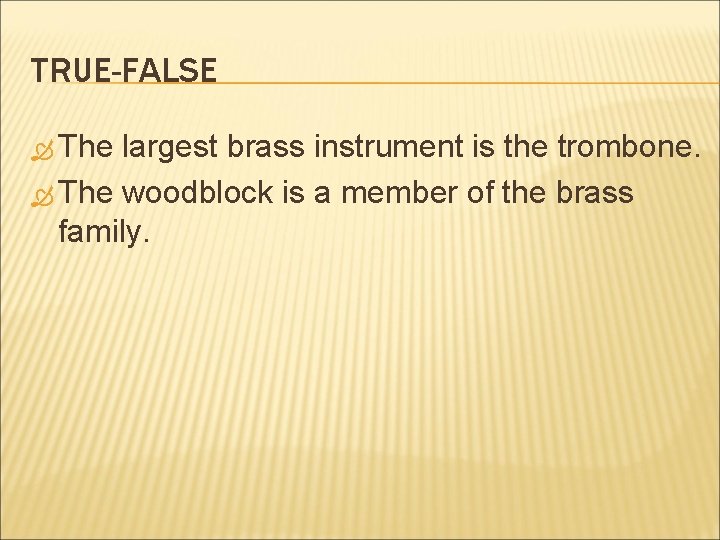 TRUE-FALSE The largest brass instrument is the trombone. The woodblock is a member of