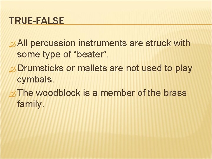 TRUE-FALSE All percussion instruments are struck with some type of “beater”. Drumsticks or mallets