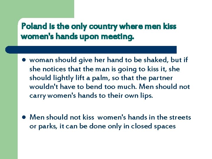 Poland is the only country where men kiss women's hands upon meeting. l woman