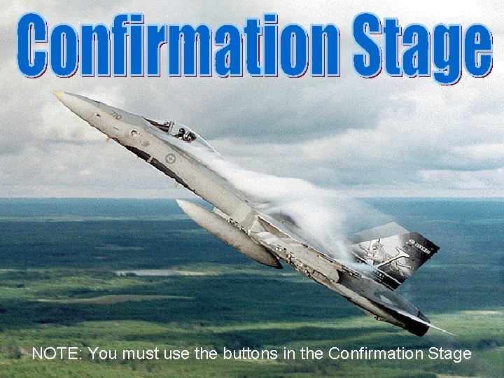 NOTE: You must use the buttons in the Confirmation Stage 