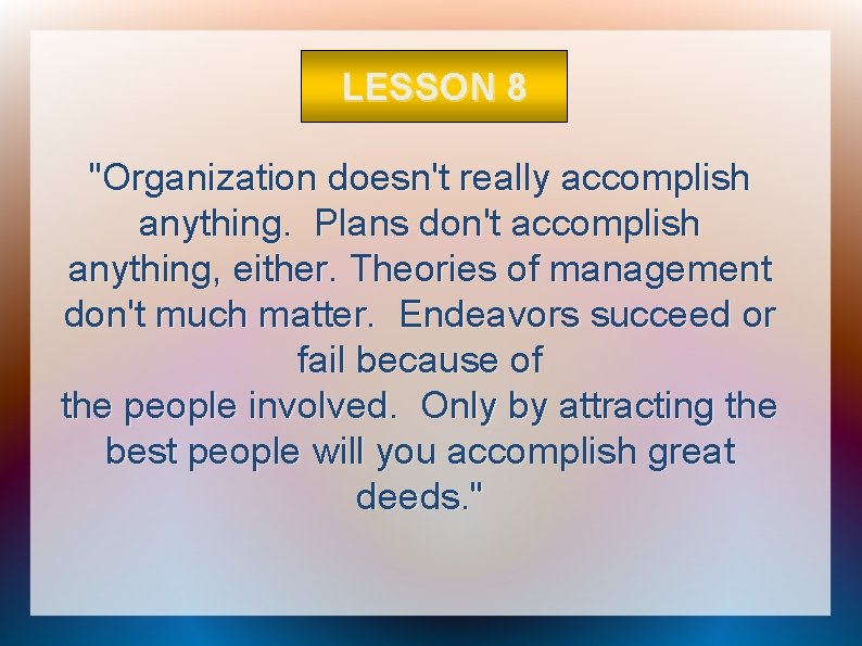 LESSON 8 "Organization doesn't really accomplish anything. Plans don't accomplish anything, either. Theories of