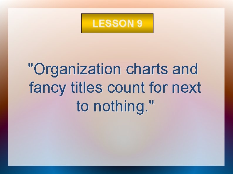 LESSON 9 "Organization charts and fancy titles count for next to nothing. " 