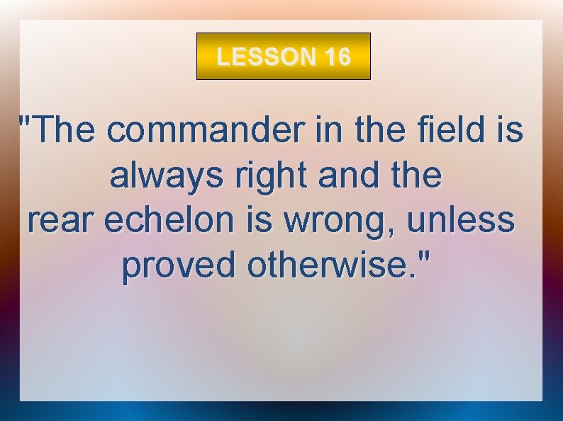 LESSON 16 "The commander in the field is always right and the rear echelon