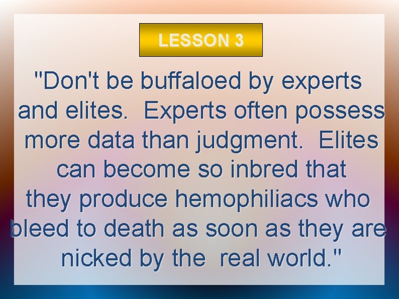 LESSON 3 "Don't be buffaloed by experts and elites. Experts often possess more data