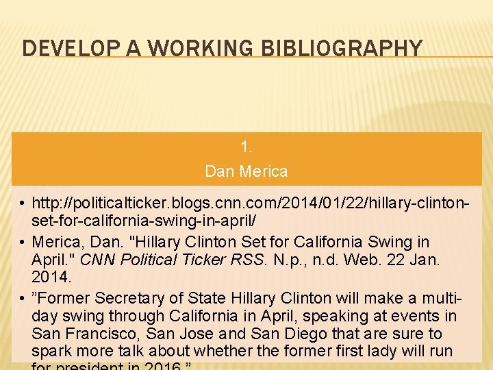 DEVELOP A WORKING BIBLIOGRAPHY 1. Dan Merica • http: //politicalticker. blogs. cnn. com/2014/01/22/hillary-clintonset-for-california-swing-in-april/ •