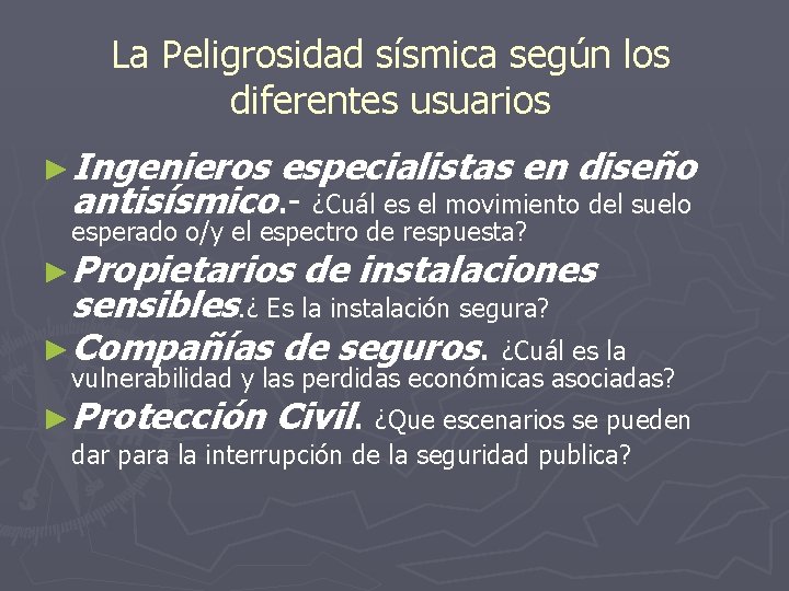 La Peligrosidad sísmica según los diferentes usuarios ►Ingenieros especialistas en diseño antisísmico. - ¿Cuál