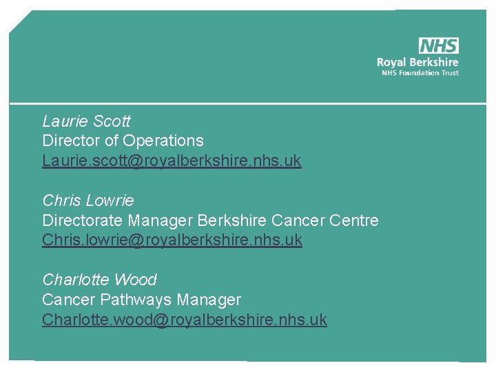 Laurie Scott Director of Operations Laurie. scott@royalberkshire. nhs. uk Chris Lowrie Directorate Manager Berkshire