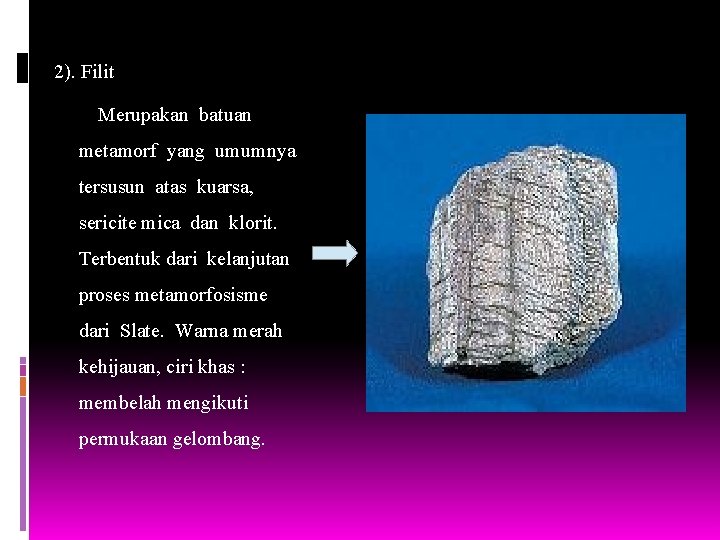 2). Filit Merupakan batuan metamorf yang umumnya tersusun atas kuarsa, sericite mica dan klorit.