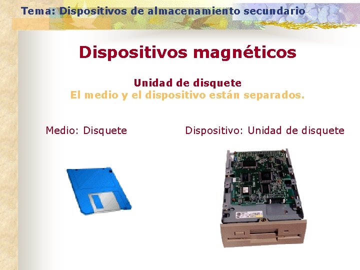 Tema: Dispositivos de almacenamiento secundario Dispositivos magnéticos Unidad de disquete El medio y el