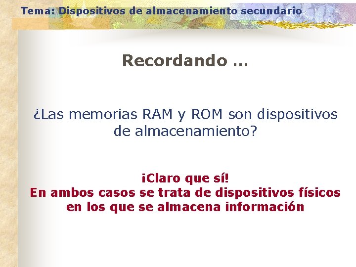 Tema: Dispositivos de almacenamiento secundario Recordando … ¿Las memorias RAM y ROM son dispositivos