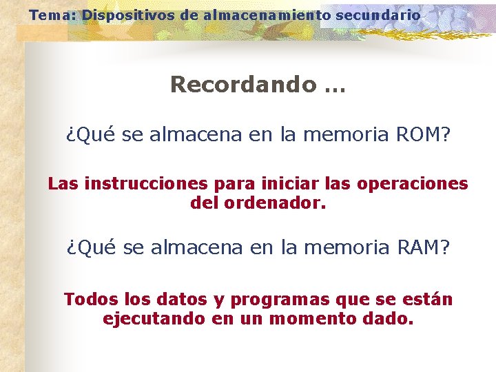 Tema: Dispositivos de almacenamiento secundario Recordando … ¿Qué se almacena en la memoria ROM?