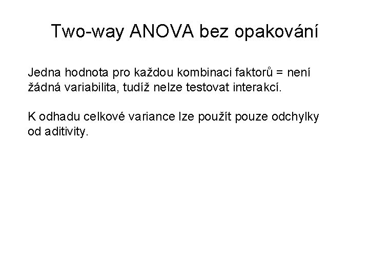 Two-way ANOVA bez opakování Jedna hodnota pro každou kombinaci faktorů = není žádná variabilita,