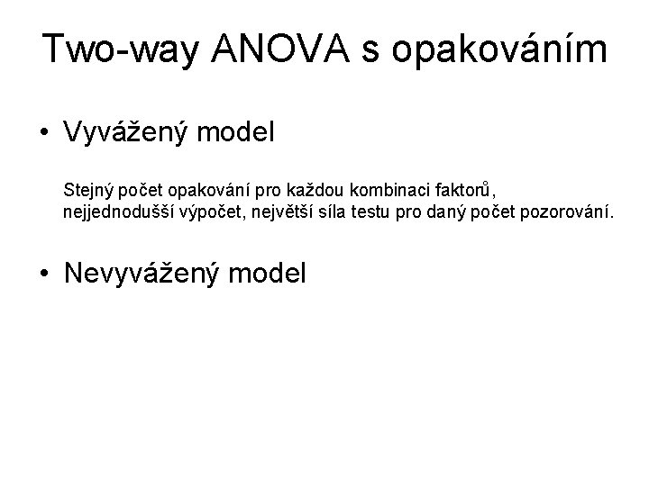 Two-way ANOVA s opakováním • Vyvážený model Stejný počet opakování pro každou kombinaci faktorů,