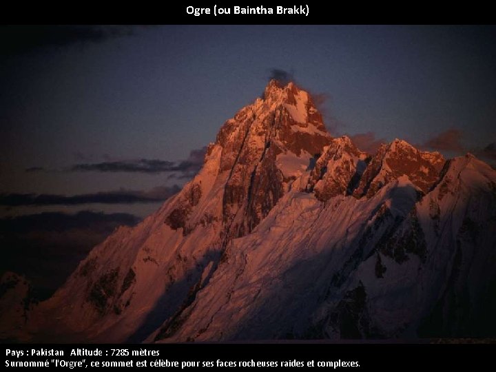 Ogre (ou Baintha Brakk) Pays : Pakistan Altitude : 7285 mètres Surnommé "l'Orgre", ce