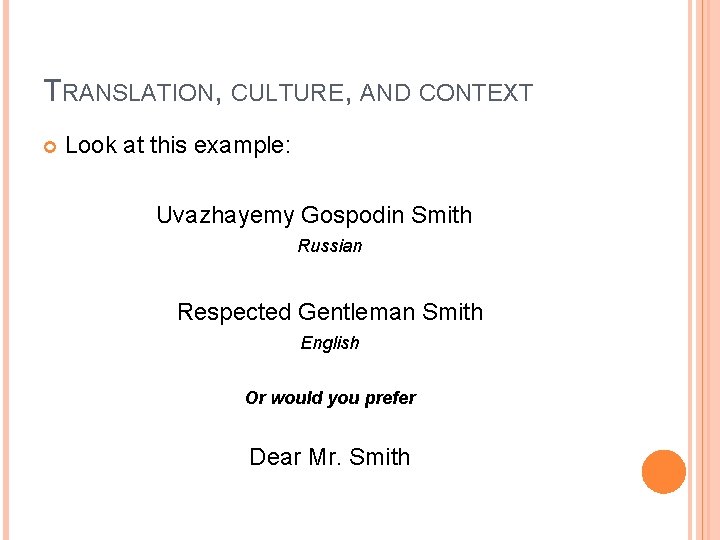 TRANSLATION, CULTURE, AND CONTEXT Look at this example: Uvazhayemy Gospodin Smith Russian Respected Gentleman
