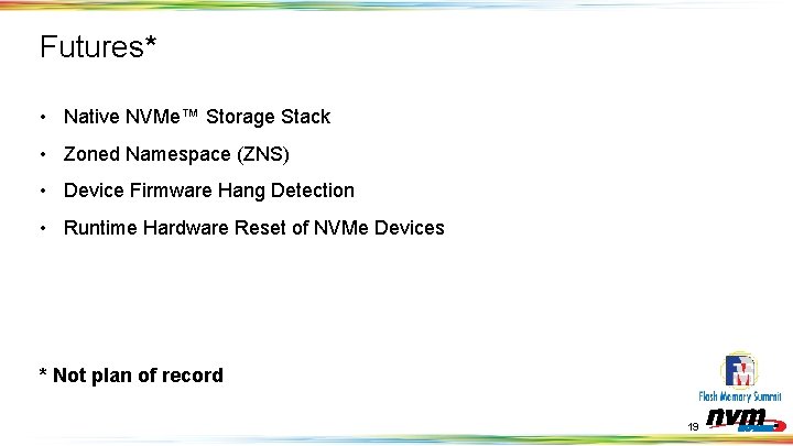 Futures* • Native NVMe™ Storage Stack • Zoned Namespace (ZNS) • Device Firmware Hang