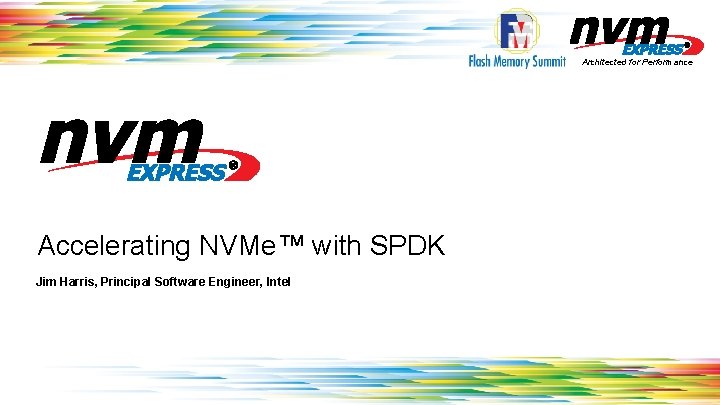 Architected for Performance Accelerating NVMe™ with SPDK Jim Harris, Principal Software Engineer, Intel 