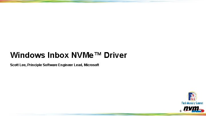 Windows Inbox NVMe™ Driver Scott Lee, Principle Software Engineer Lead, Microsoft 6 