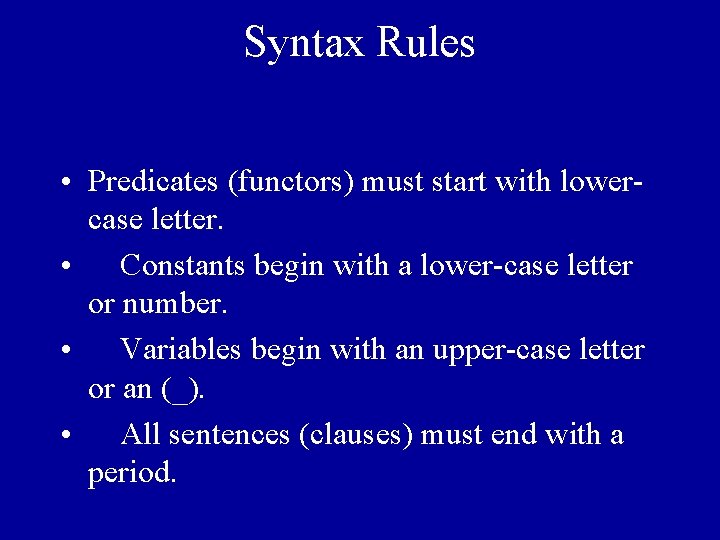 Syntax Rules • Predicates (functors) must start with lowercase letter. • Constants begin with