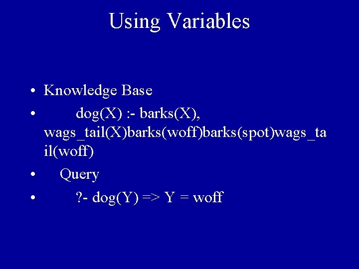 Using Variables • Knowledge Base • dog(X) : - barks(X), wags_tail(X)barks(woff)barks(spot)wags_ta il(woff) • Query