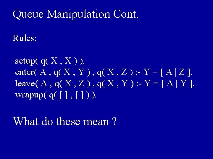 Queue Manipulation Cont. Rules: setup( q( X , X ) ). enter( A ,
