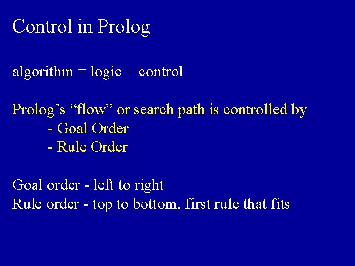 Control in Prolog algorithm = logic + control Prolog’s “flow” or search path is