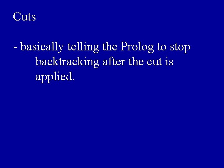 Cuts - basically telling the Prolog to stop backtracking after the cut is applied.