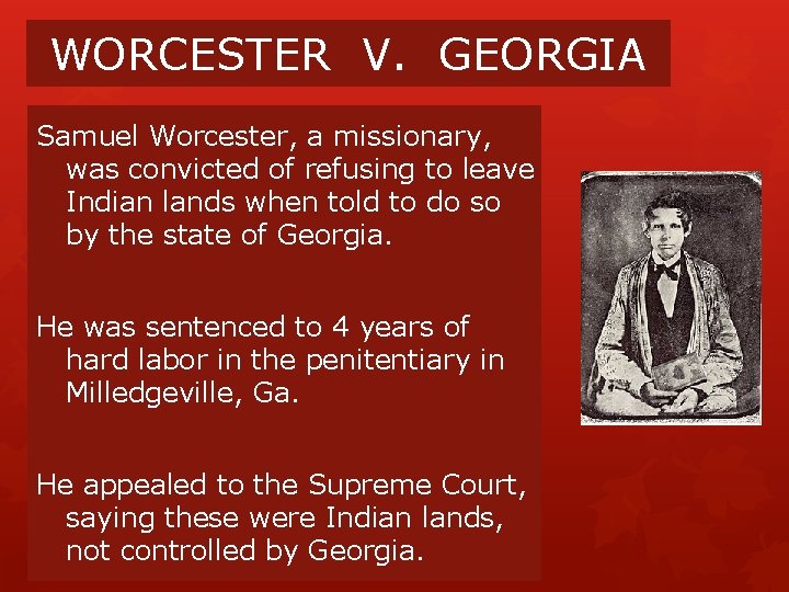 WORCESTER V. GEORGIA Samuel Worcester, a missionary, was convicted of refusing to leave Indian WORCESTER V. GEORGIA Samuel Worcester, a missionary, was convicted of refusing to leave Indian