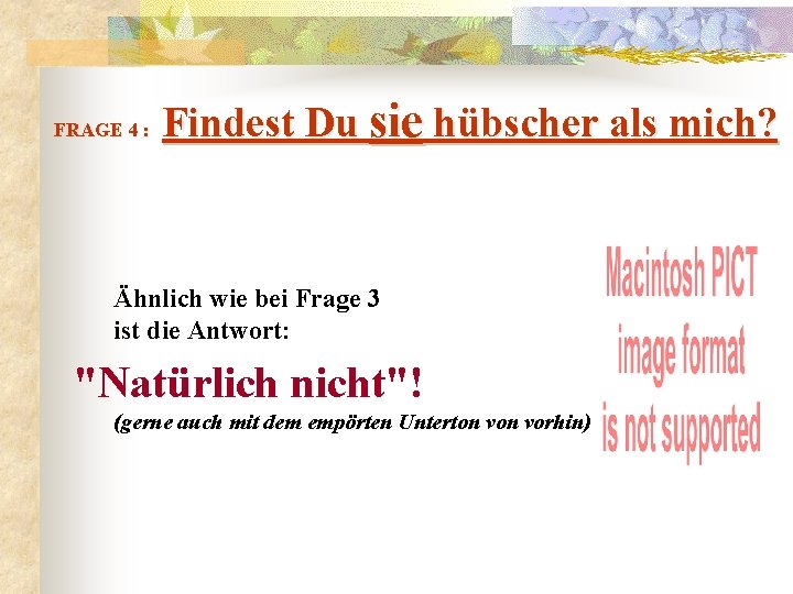  Findest Du sie hübscher als mich? FRAGE 4 : Ähnlich wie bei Frage