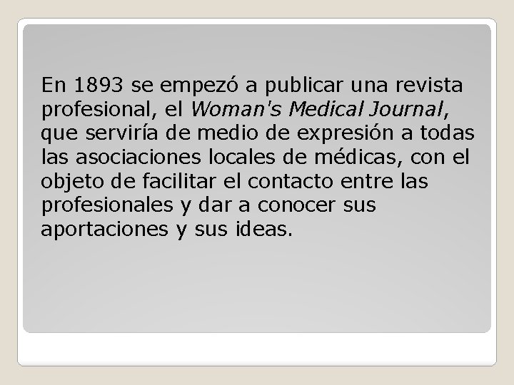 En 1893 se empezó a publicar una revista profesional, el Woman's Medical Journal, que
