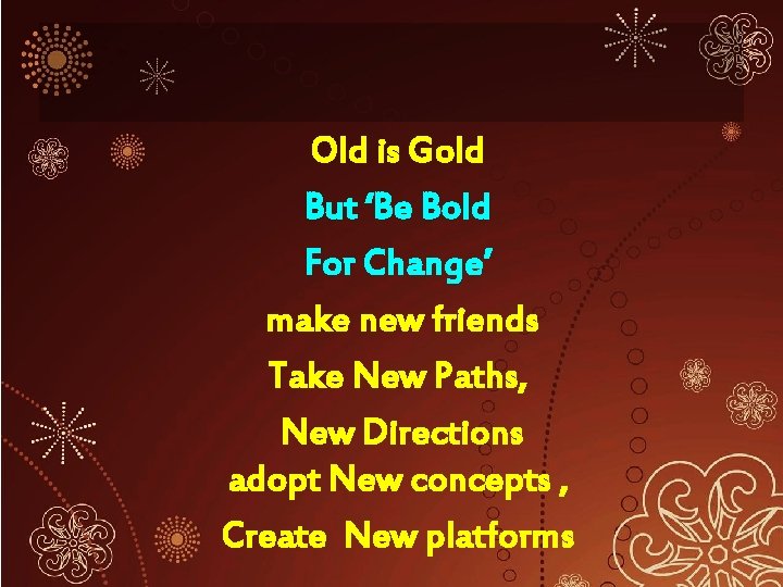 Old is Gold But ‘Be Bold For Change’ make new friends Take New Paths,