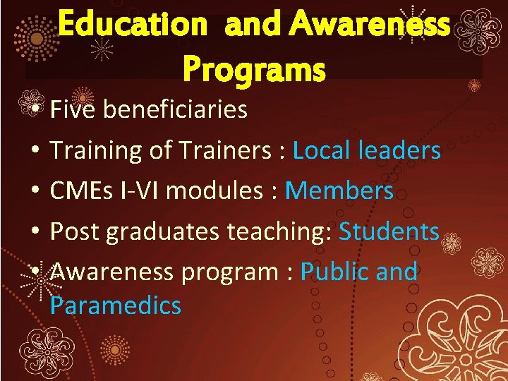 Education and Awareness Programs • • • Five beneficiaries Training of Trainers : Local