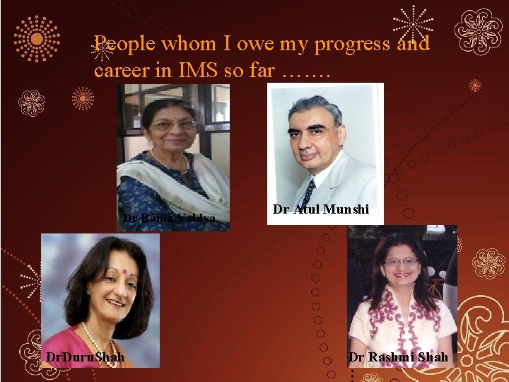 People whom I owe my progress and career in IMS so far ……. Dr