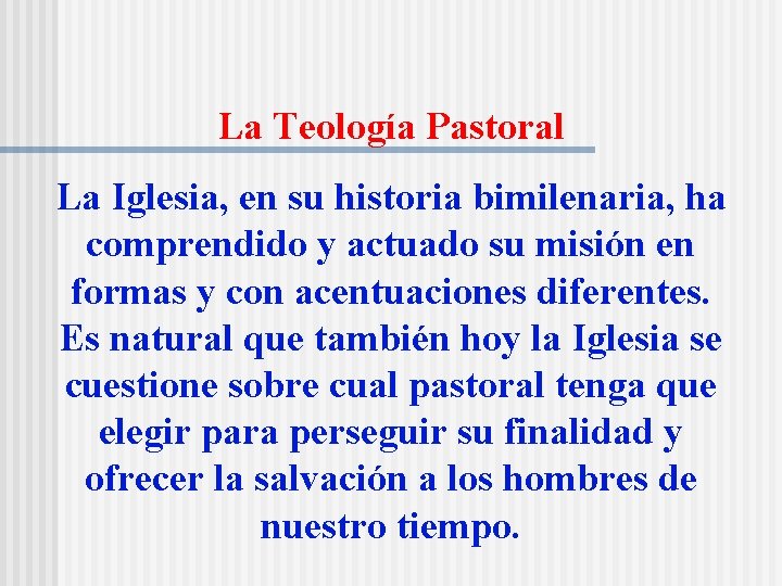 La Teología Pastoral La Iglesia, en su historia bimilenaria, ha comprendido y actuado su