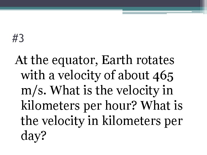 #3 At the equator, Earth rotates with a velocity of about 465 m/s. What