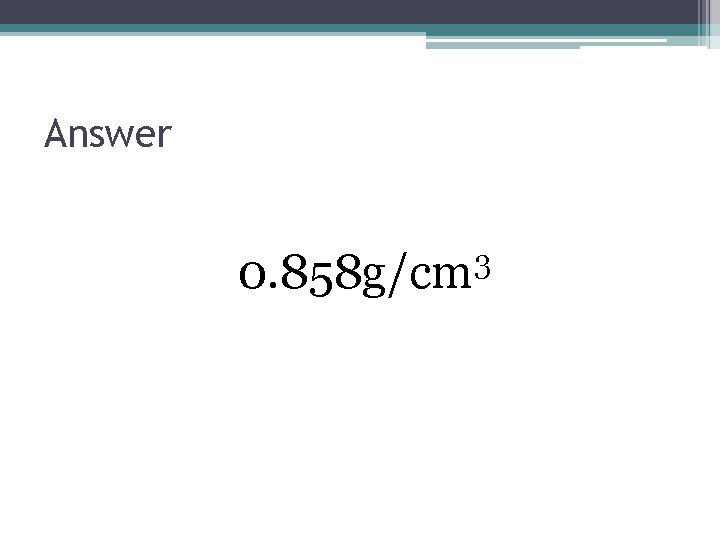 Answer 0. 858 g/cm 3 