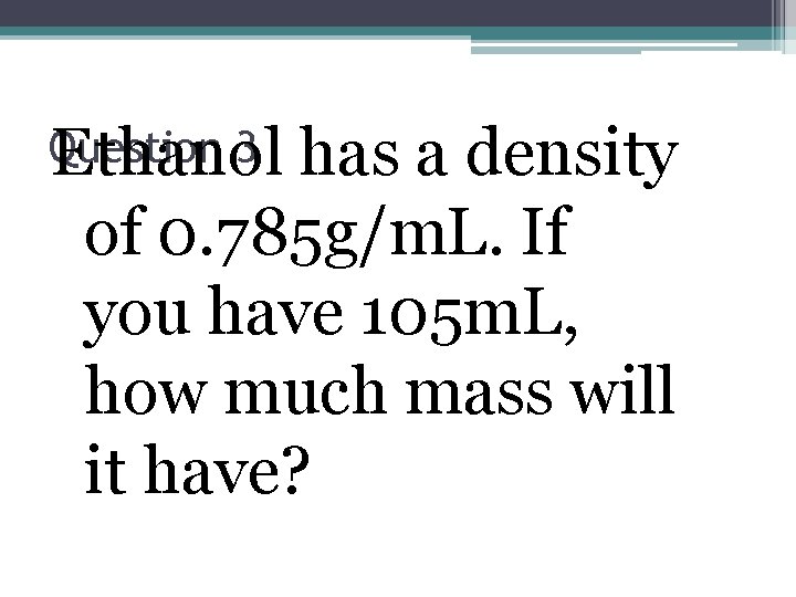 Question 3 Ethanol has a density of 0. 785 g/m. L. If you have
