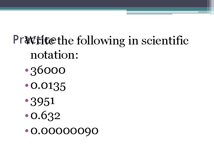 Practice Write the following in scientific notation: • 36000 • 0. 0135 • 3951