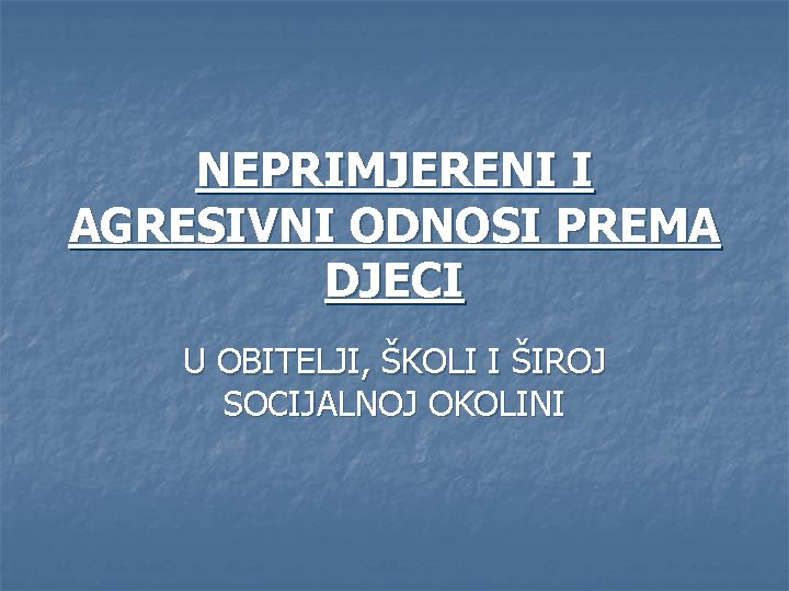 NEPRIMJERENI I AGRESIVNI ODNOSI PREMA DJECI U OBITELJI, ŠKOLI I ŠIROJ SOCIJALNOJ OKOLINI 