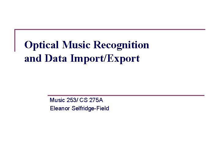 Optical Music Recognition and Data Import/Export Music 253/ CS 275 A Eleanor Selfridge-Field 