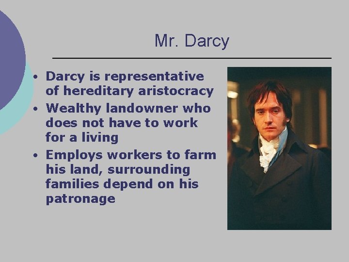 Mr. Darcy • Darcy is representative of hereditary aristocracy • Wealthy landowner who does