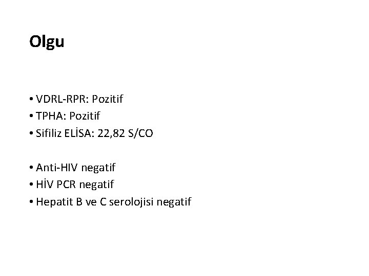 Olgu • VDRL-RPR: Pozitif • TPHA: Pozitif • Sifiliz ELİSA: 22, 82 S/CO •