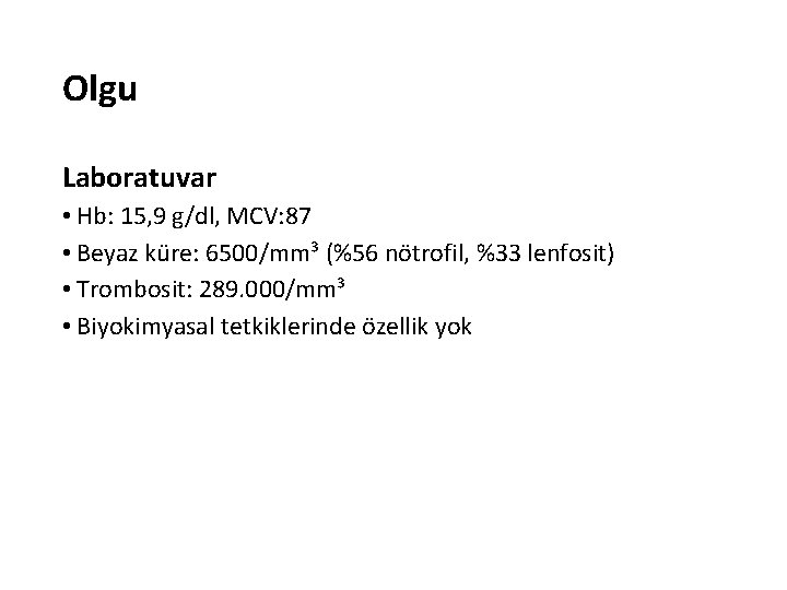 Olgu Laboratuvar • Hb: 15, 9 g/dl, MCV: 87 • Beyaz küre: 6500/mm³ (%56