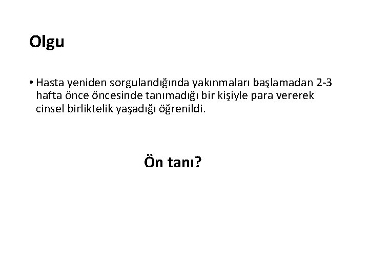 Olgu • Hasta yeniden sorgulandığında yakınmaları başlamadan 2 -3 hafta öncesinde tanımadığı bir kişiyle Olgu • Hasta yeniden sorgulandığında yakınmaları başlamadan 2 -3 hafta öncesinde tanımadığı bir kişiyle