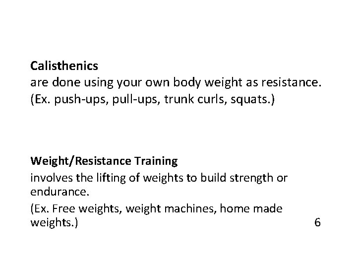 Calisthenics are done using your own body weight as resistance. (Ex. push-ups, pull-ups, trunk