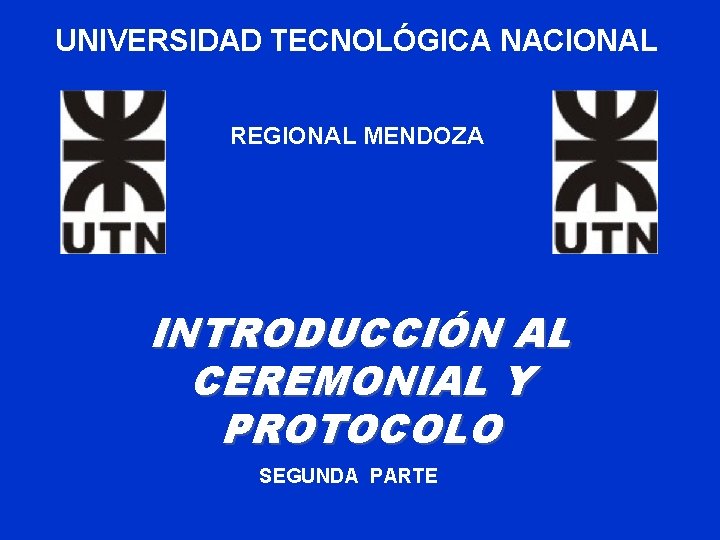 UNIVERSIDAD TECNOLÓGICA NACIONAL REGIONAL MENDOZA INTRODUCCIÓN AL CEREMONIAL Y PROTOCOLO SEGUNDA PARTE 