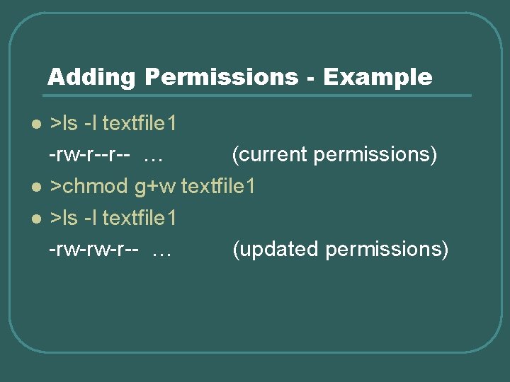 Adding Permissions - Example >ls -l textfile 1 -rw-r--r-- … (current permissions) l >chmod