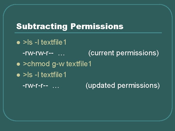 Subtracting Permissions >ls -l textfile 1 -rw-rw-r-- … (current permissions) l >chmod g-w textfile