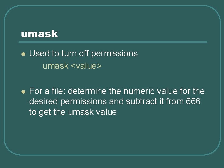 umask l Used to turn off permissions: umask <value> l For a file: determine